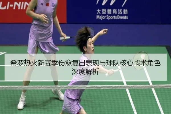 希罗热火新赛季伤愈复出表现与球队核心战术角色深度解析
